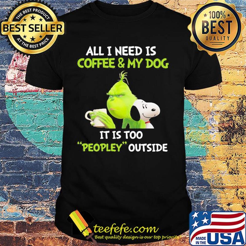 Snoopy and grinch all I need is coffee and my dog it is too peopley outside shirt Snoopy and grinch all I need is coffee and my dog it is too peopley outside shirt