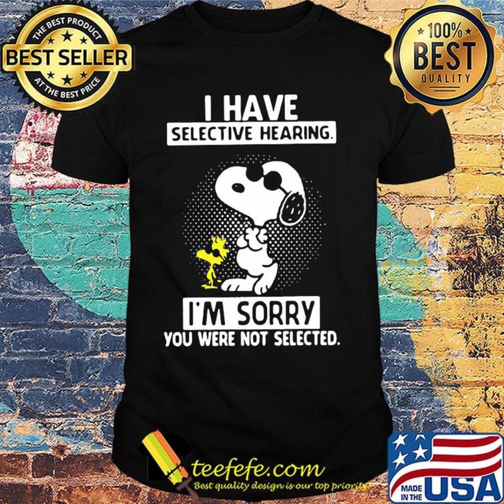 Snoopy and woodstock i have selective hearing i'm sorry you were not selected black shirt Snoopy and woodstock i have selective hearing i'm sorry you were not selected black shirt
