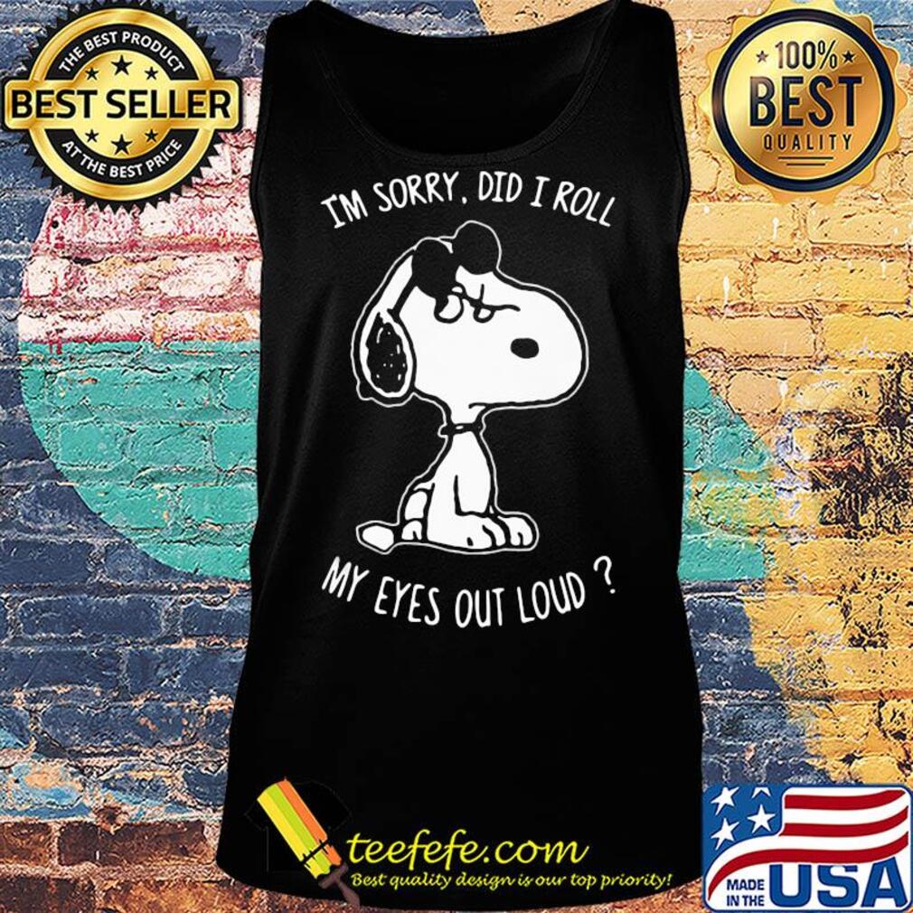 Snoopy I'm sorry did I roll my eyes out loud s Tank top Snoopy I'm sorry did I roll my eyes out loud s Tank top