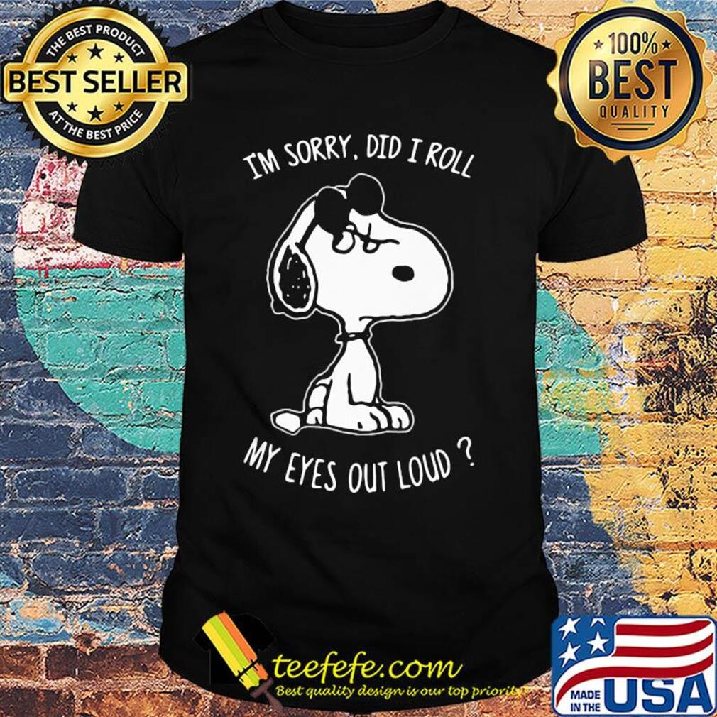 Snoopy I'm sorry did I roll my eyes out loud shirt