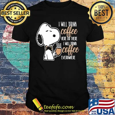 Snoopy I will drink coffee here or there I will drink coffee everywhere shirt