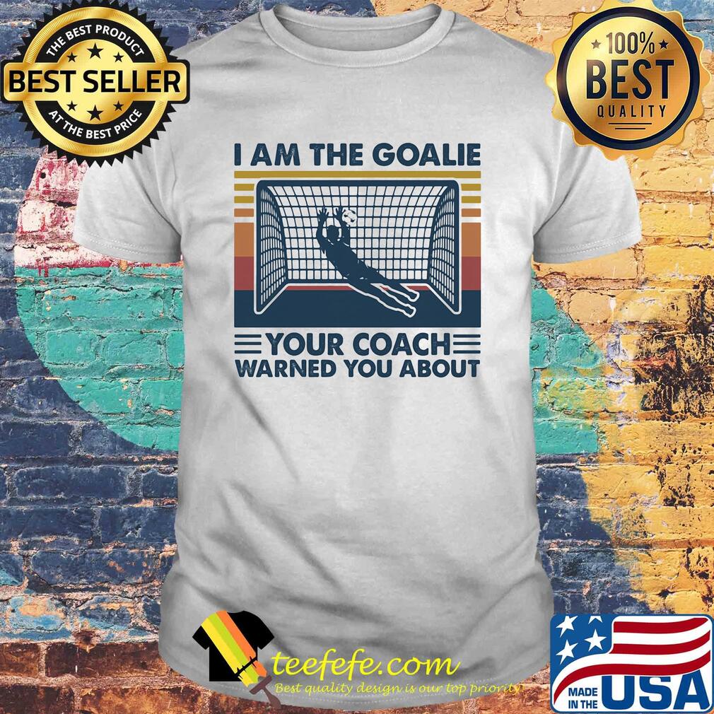 Soccer i am the goalie your coach warned you about vintage retro shirt