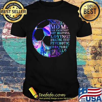 Soccer mom the sweetest most beautidul loving amazing evil psychotic crea ture you'll ever mert shirt