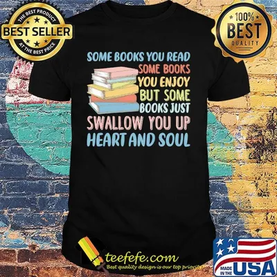Some Books You Read Somw Books You Enjoy But Somw Books Jush Swallow You Up Heart And Soul Shirt