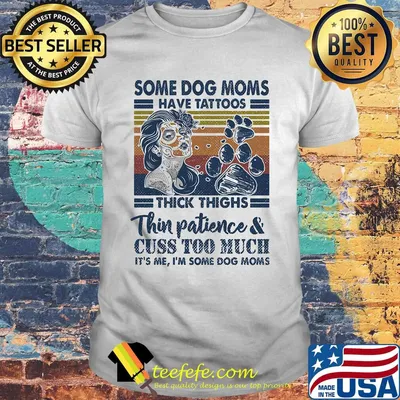 Some Dog Moms Have Tattoos Thick Thighs Thin Patience And Cuss Too Much It's Me I'm Some Dog Moms Vintage Retro shirt