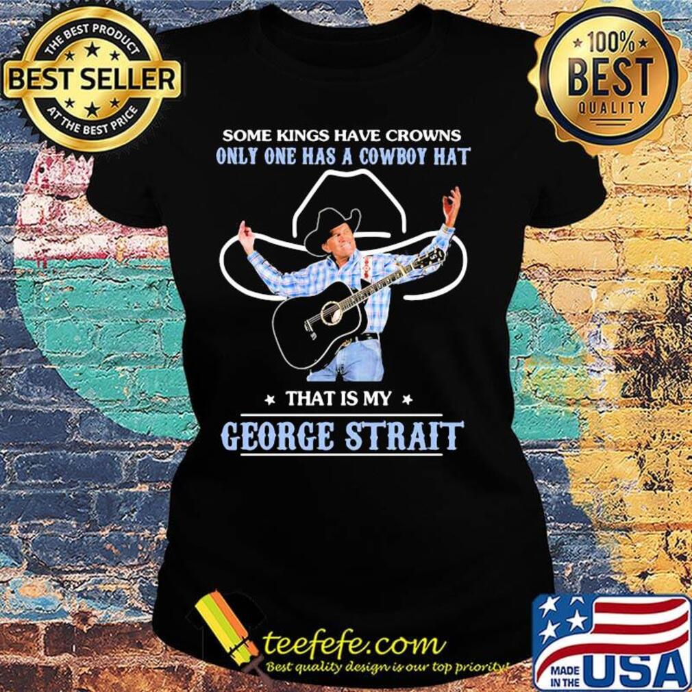 Some kings have crowns only one has a cowboy hat that is my george strait stars s Ladies tee Some kings have crowns only one has a cowboy hat that is my george strait stars s Ladies tee