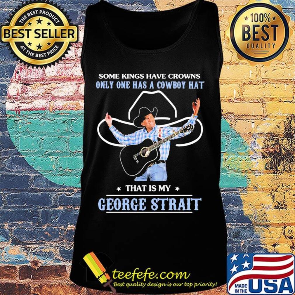 Some kings have crowns only one has a cowboy hat that is my george strait stars s Tank top Some kings have crowns only one has a cowboy hat that is my george strait stars s Tank top