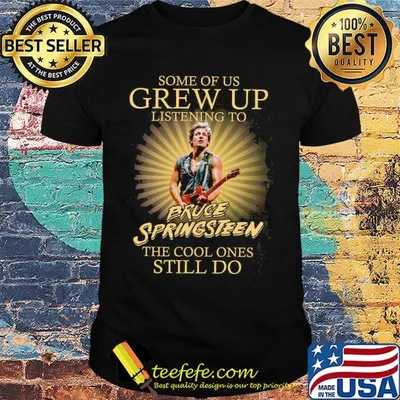 Some of us grew up listening to bruce springsteen the cool ones still do light shirt
