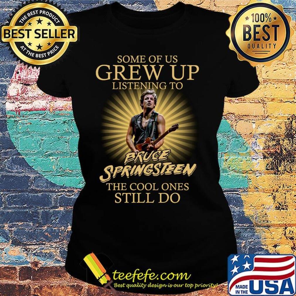 Some of us grew up listening to bruce springsteen the cool ones still do lights s Ladies tee Some of us grew up listening to bruce springsteen the cool ones still do lights s Ladies tee