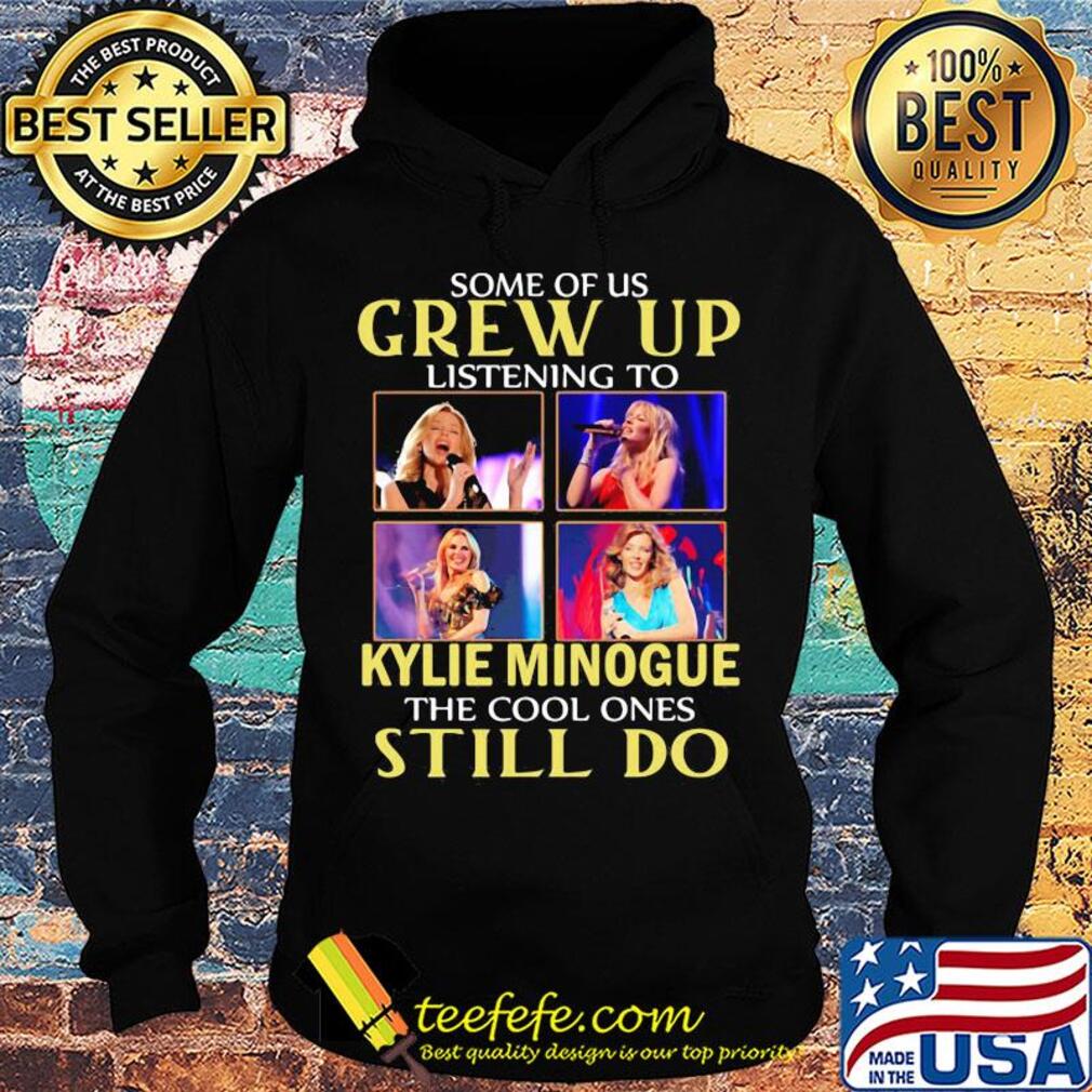 Some of us grew up listening to kylie minogue sing the cool ones still do s Hoodie Some of us grew up listening to kylie minogue sing the cool ones still do s Hoodie