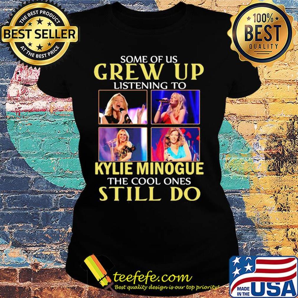 Some of us grew up listening to kylie minogue sing the cool ones still do s Ladies tee Some of us grew up listening to kylie minogue sing the cool ones still do s Ladies tee