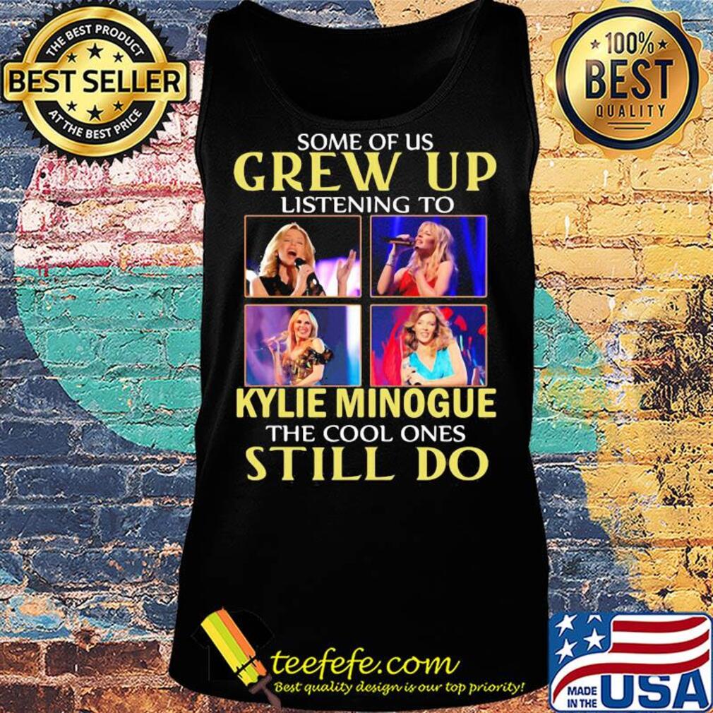 Some of us grew up listening to kylie minogue sing the cool ones still do s Tank top Some of us grew up listening to kylie minogue sing the cool ones still do s Tank top