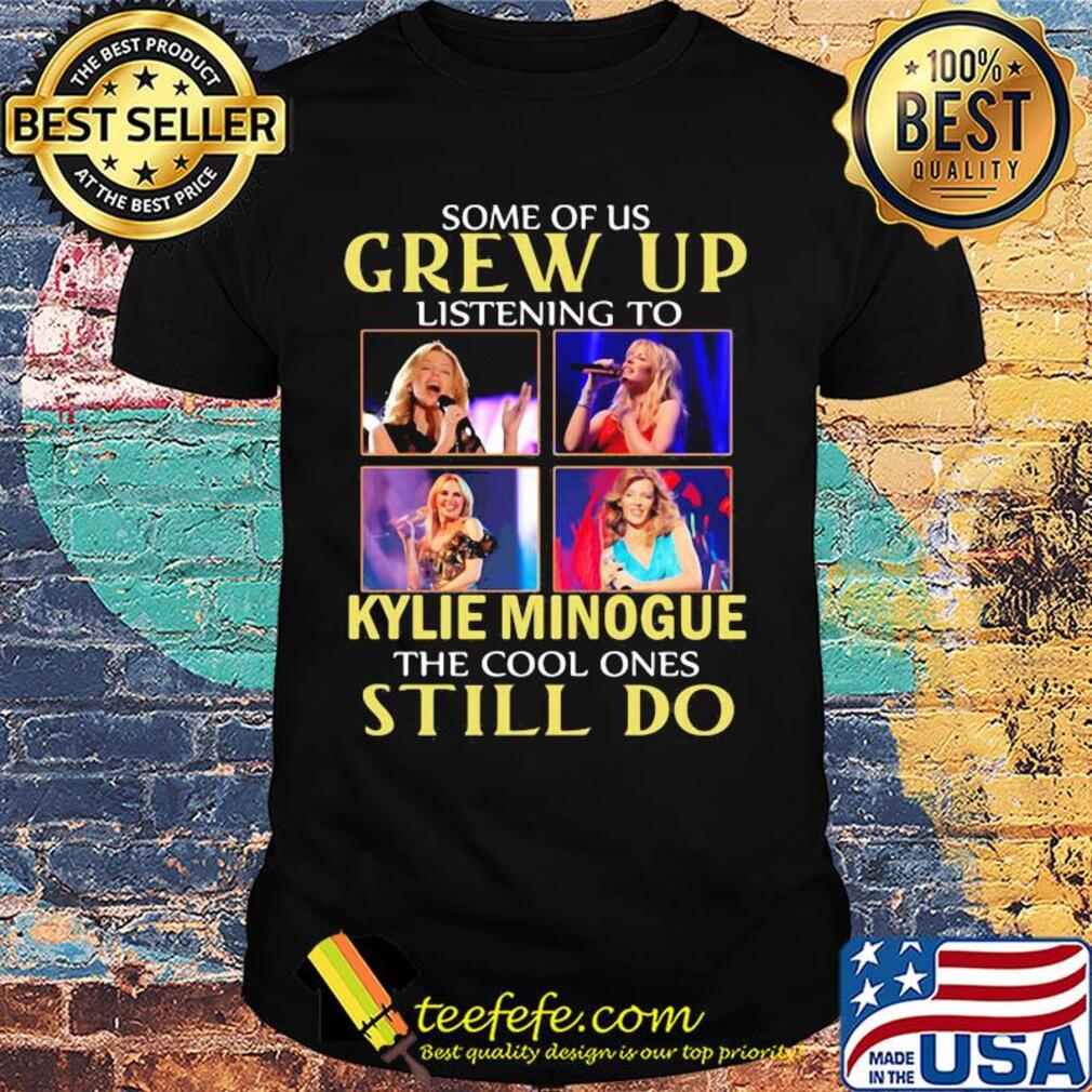 Some of us grew up listening to kylie minogue sing the cool ones still do shirt Some of us grew up listening to kylie minogue sing the cool ones still do shirt