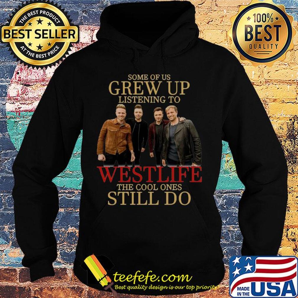 Some of us grew up listening to westlife band the cool ones still do s Hoodie Some of us grew up listening to westlife band the cool ones still do s Hoodie