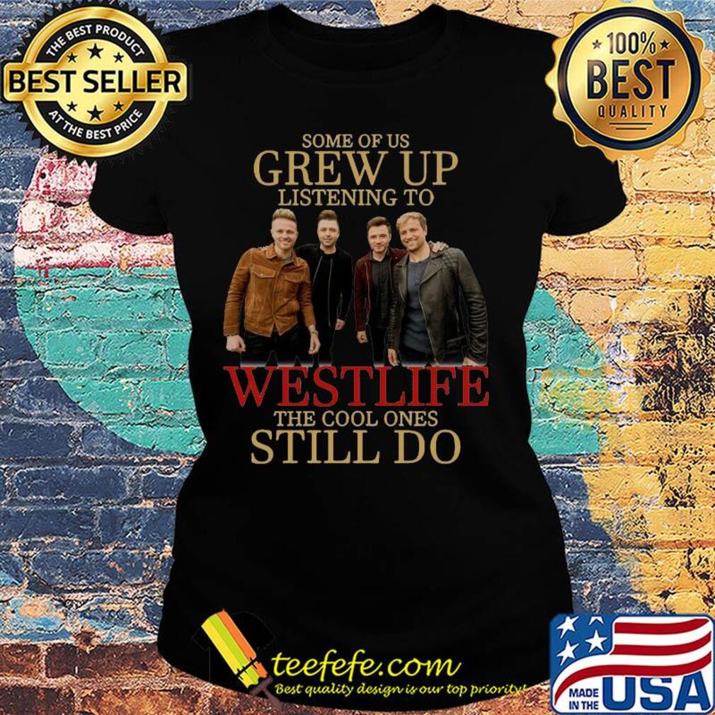 Some of us grew up listening to westlife band the cool ones still do s Ladies tee Some of us grew up listening to westlife band the cool ones still do s Ladies tee