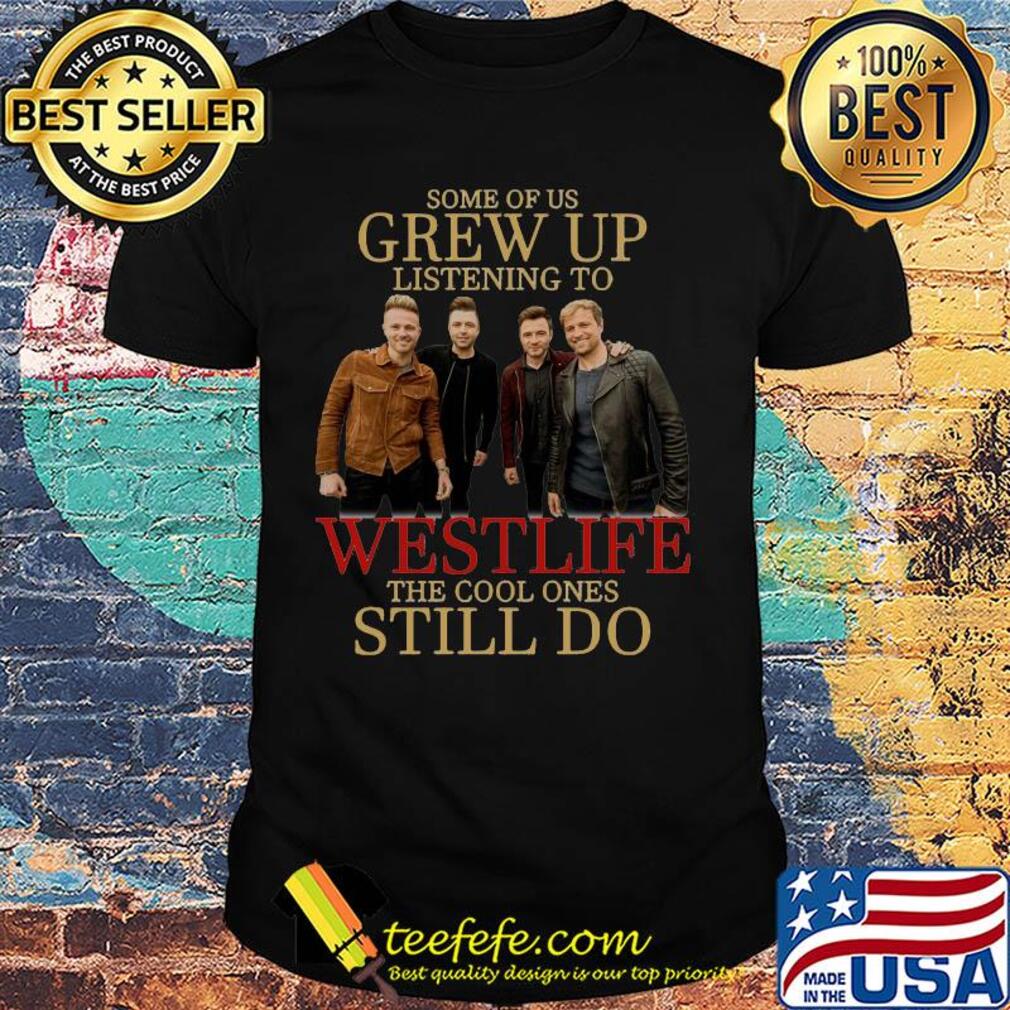 Some of us grew up listening to westlife band the cool ones still do shirt Some of us grew up listening to westlife band the cool ones still do shirt