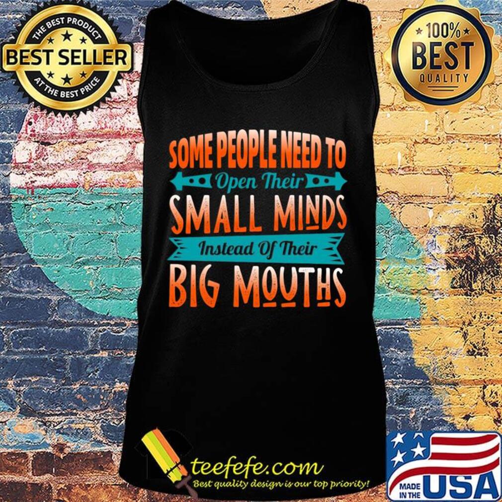 Some People Need To Open Their Smaoll Minds Inslead Of Their Big Mouths Shirt Tank top Some People Need To Open Their Smaoll Minds Inslead Of Their Big Mouths Shirt Tank top