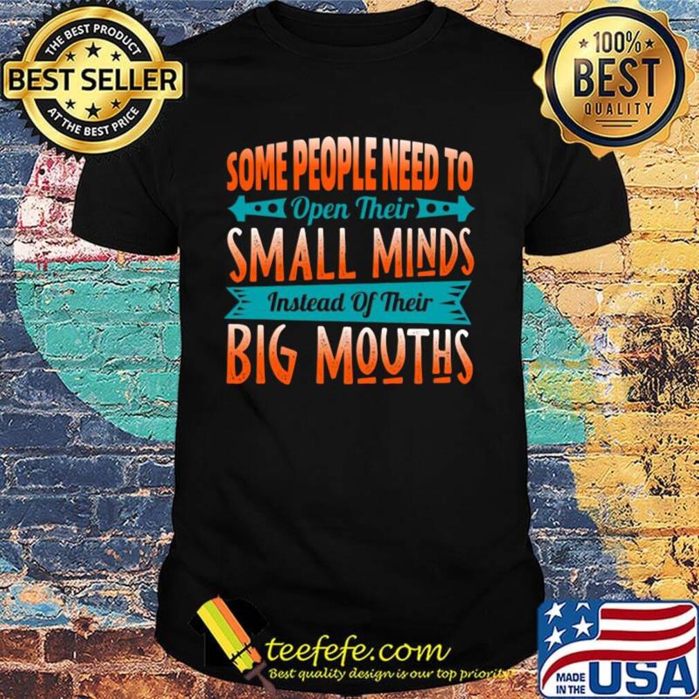 Some People Need To Open Their Smaoll Minds Inslead Of Their Big Mouths Shirt