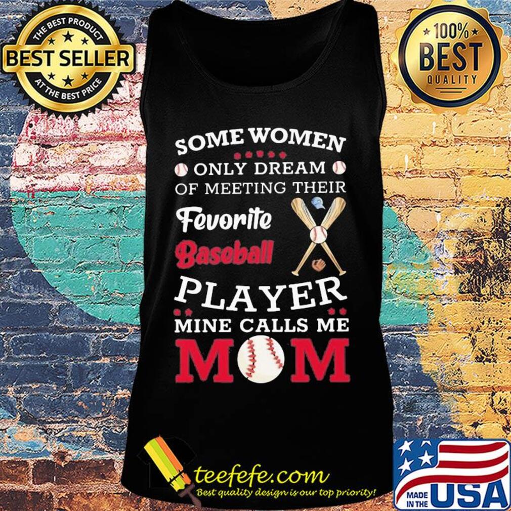 Some women only dream of meeting their favorite baseball player mine calls me mom s Tank top Some women only dream of meeting their favorite baseball player mine calls me mom s Tank top