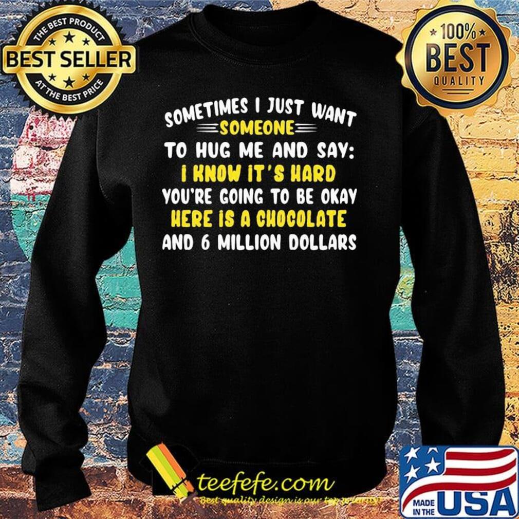 Sometimes I just want somone to hug mw and say I know it's hard you're going to be okay here is a chocolate and 6 million dollars s Sweater Sometimes I just want somone to hug mw and say I know it's hard you're going to be okay here is a chocolate and 6 million dollars s Sweater