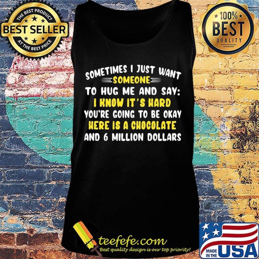 Sometimes I just want somone to hug mw and say I know it's hard you're going to be okay here is a chocolate and 6 million dollars s Tank top Sometimes I just want somone to hug mw and say I know it's hard you're going to be okay here is a chocolate and 6 million dollars s Tank top
