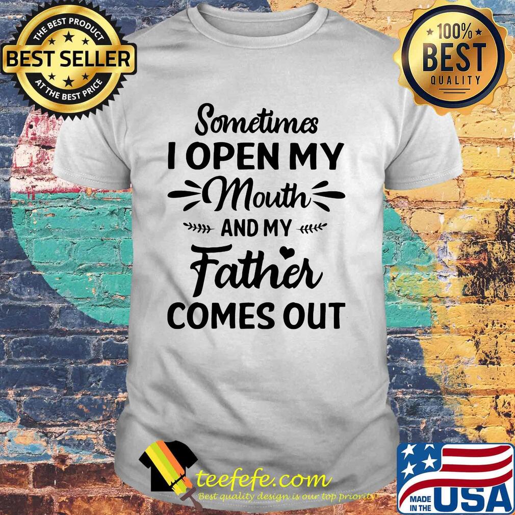 Sometimes i open my mouth and my father comes out heart shirt