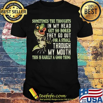 Sometimes the thoughts in my head get so bored they go out for a troll shirt