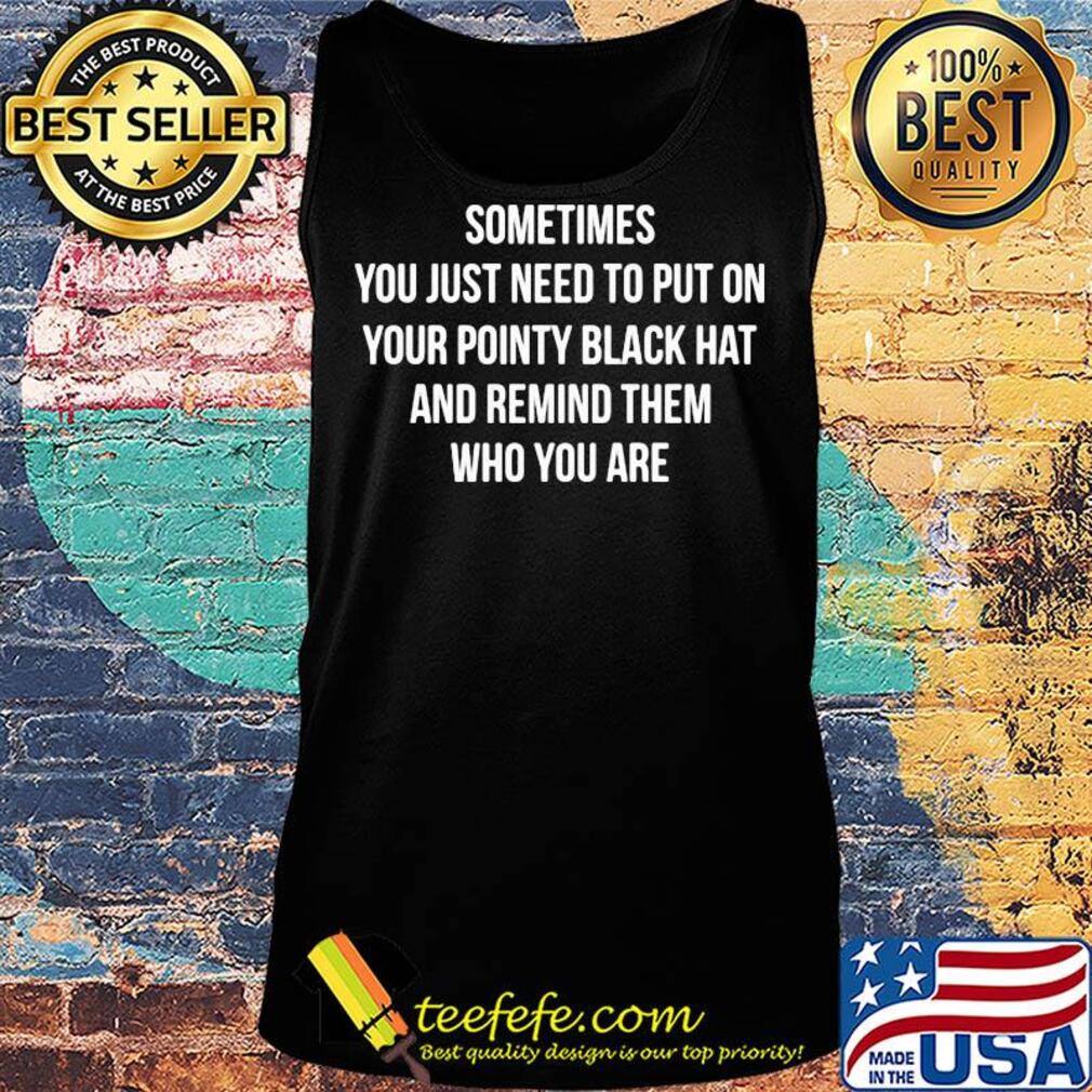 Sometimes you just need to put on your pointy black hat and remind them who you are s Tank top Sometimes you just need to put on your pointy black hat and remind them who you are s Tank top