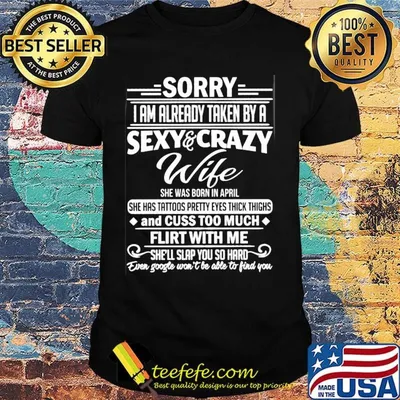 sorry i am already taken by a sexy and crazy wife and cuss too much flirt with me shirt