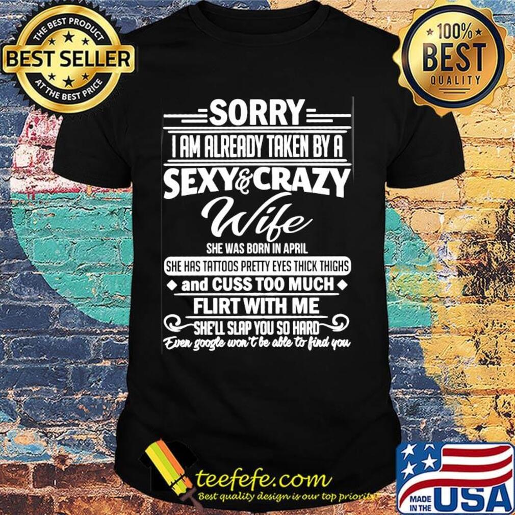 sorry i am already taken by a sexy and crazy wife and cuss too much flirt with me shirt