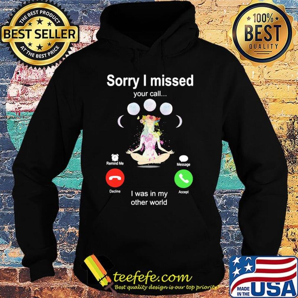 Sorry I Missed Your Call I Was In My Other World Shirt Hoodie Sorry I Missed Your Call I Was In My Other World Shirt Hoodie