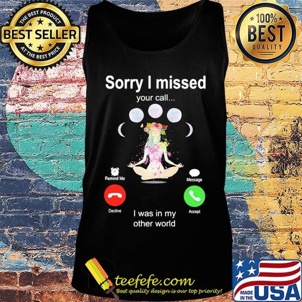 Sorry I Missed Your Call I Was In My Other World Shirt Tank top Sorry I Missed Your Call I Was In My Other World Shirt Tank top