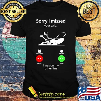 Sorry I missed your car I was on my other line shirt