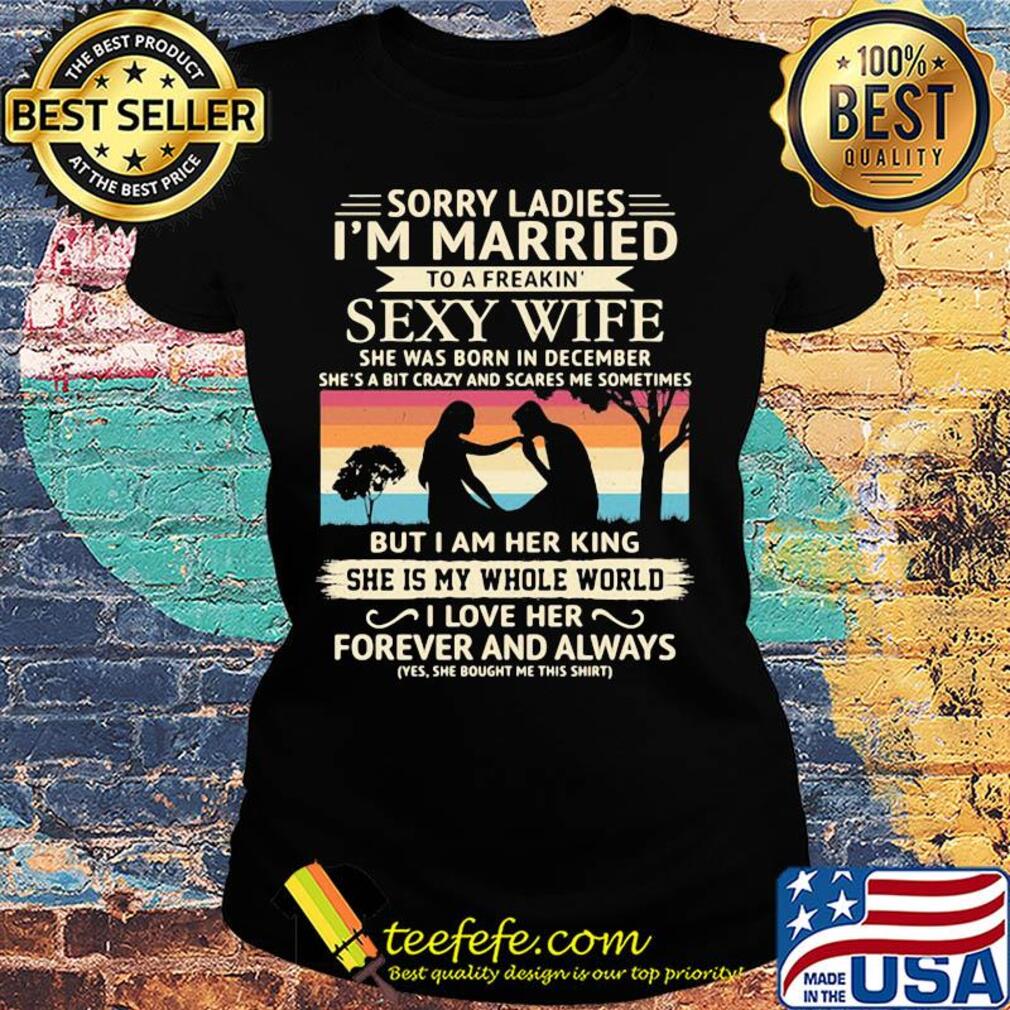 Sorry ladies i'm married to a freakin sexy wife she was born in december vintage retro s Ladies tee Sorry ladies i'm married to a freakin sexy wife she was born in december vintage retro s Ladies tee