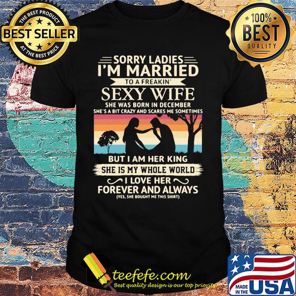 Sorry ladies i'm married to a freakin sexy wife she was born in december vintage retro shirt