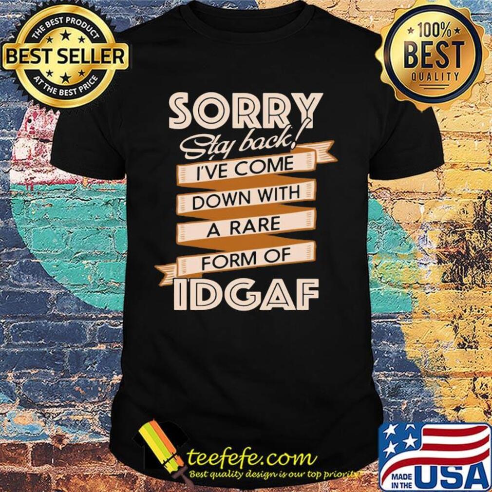 Sorry Staf Back I've Come Down With A Rare Form Of Idgaf Shirt