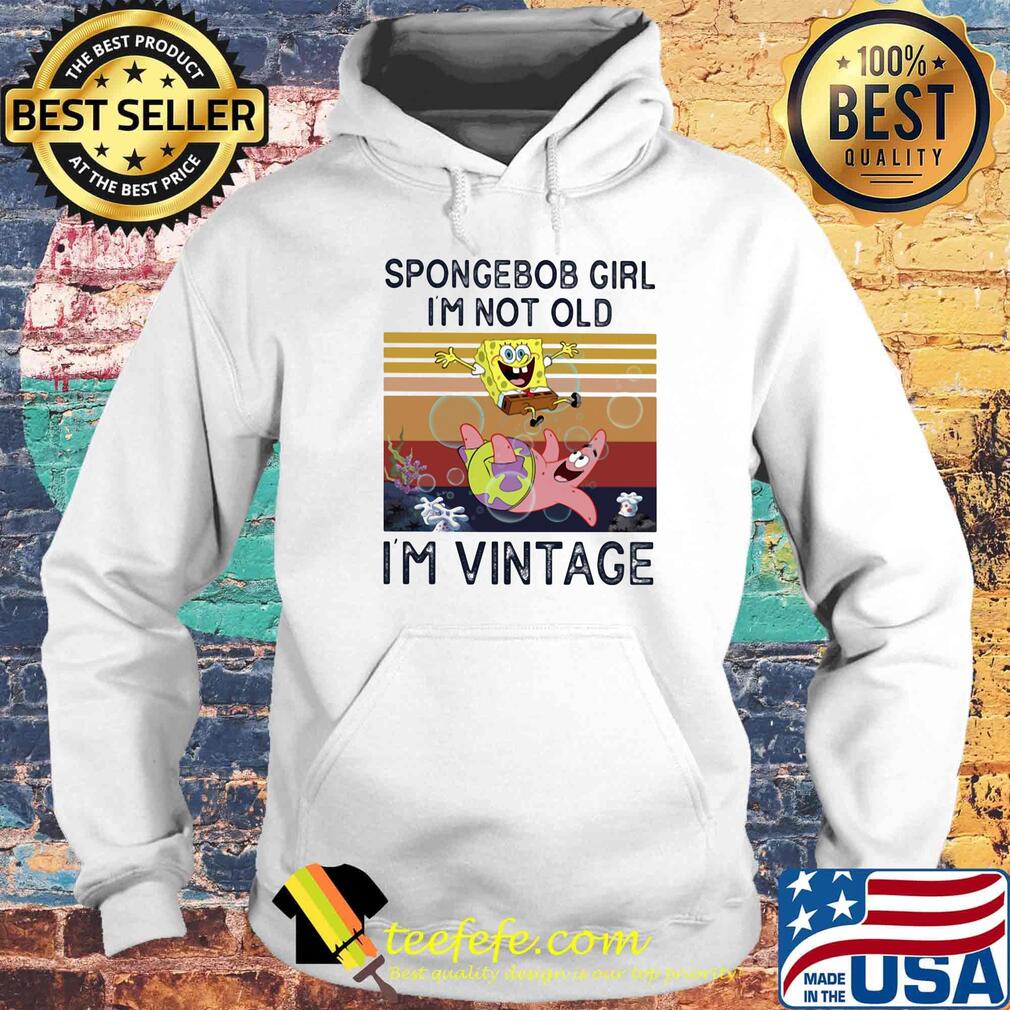 Spongerbob Girl I'm Not Old I'm Vintage Retro Shirt Hoodie Spongerbob Girl I'm Not Old I'm Vintage Retro Shirt Hoodie