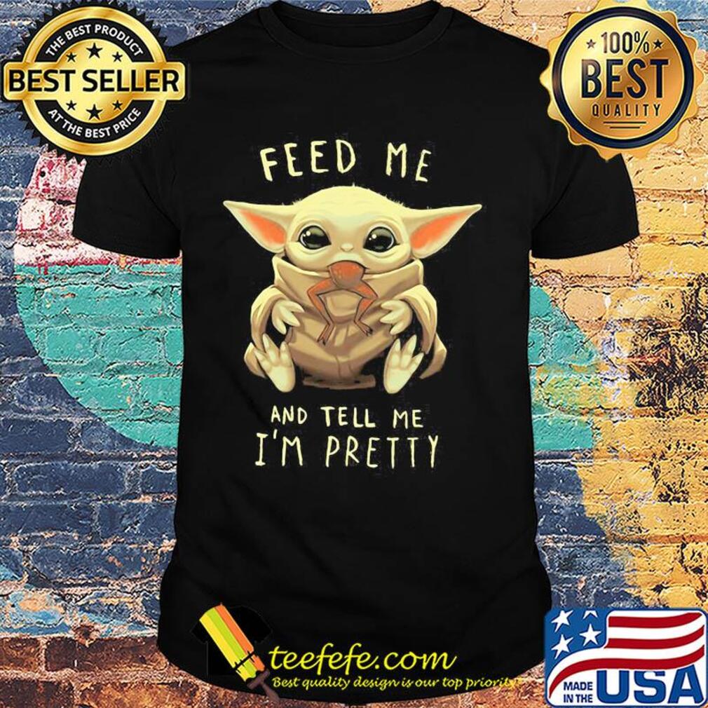 Star wars baby yoda feed me and tell I'm pretty shirt