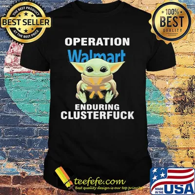 Star wars baby yoda hug walmart operation enduring clusterfuck shirt