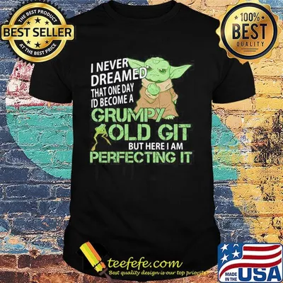 Star wars baby yoda i never dreamed that one day i'd become a grumpy old git bit here i am perfecting it frog shirt