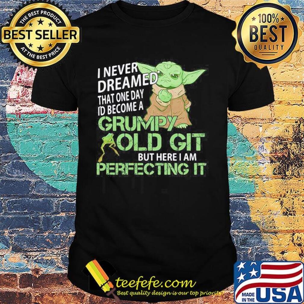 Star wars baby yoda i never dreamed that one day i'd become a grumpy old git bit here i am perfecting it frog shirt Star wars baby yoda i never dreamed that one day i'd become a grumpy old git bit here i am perfecting it frog shirt