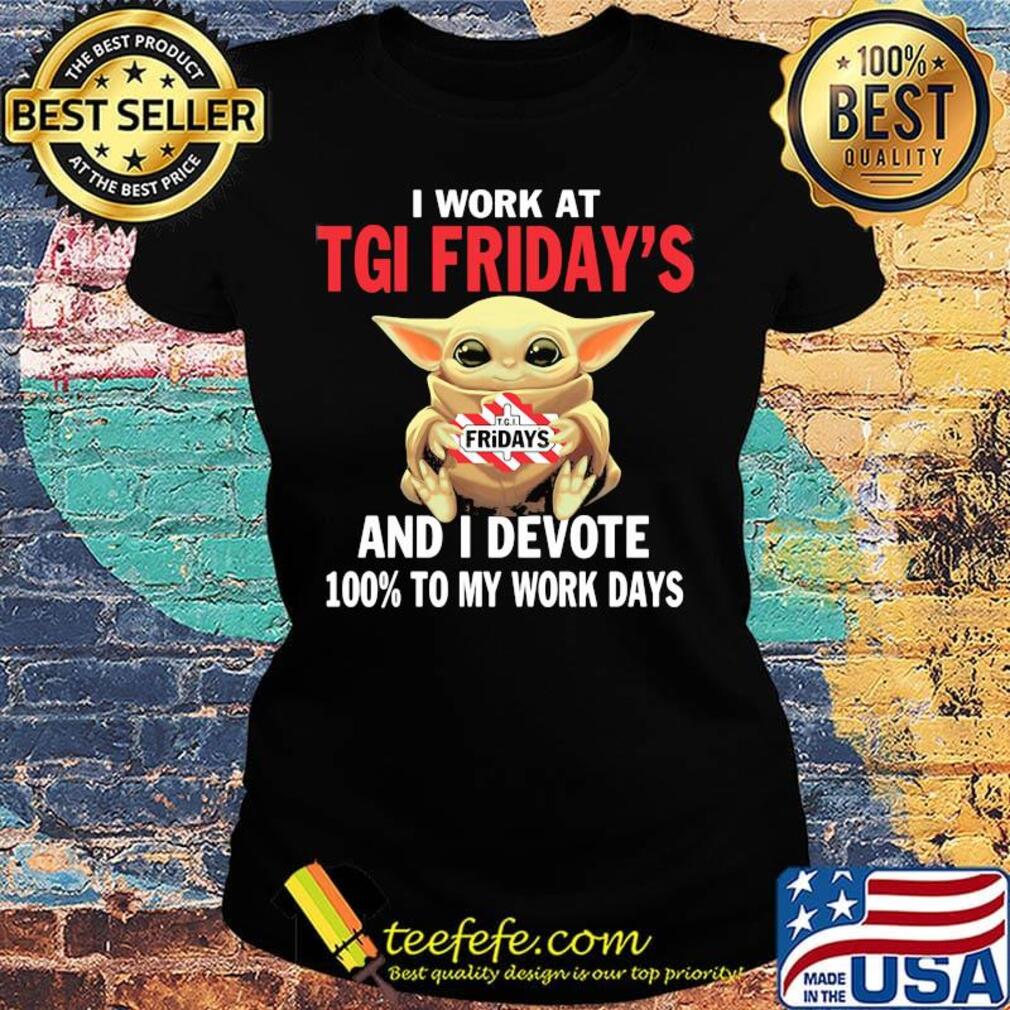 Star wars baby yoda i work at tgi friday's and i devote 100% to my work days s Ladies tee Star wars baby yoda i work at tgi friday's and i devote 100% to my work days s Ladies tee