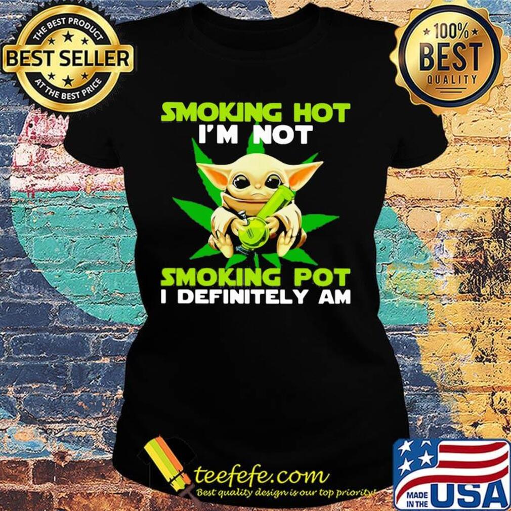 Star wars baby yoda weed smoking hot i'm not smoking pot i definitely am s Ladies tee Star wars baby yoda weed smoking hot i'm not smoking pot i definitely am s Ladies tee
