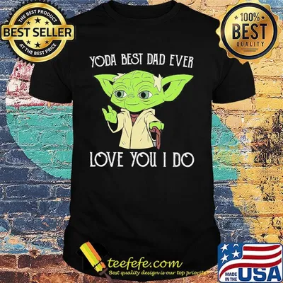 Star wars master yoda best dad ever i love you i do happy father's day shirt