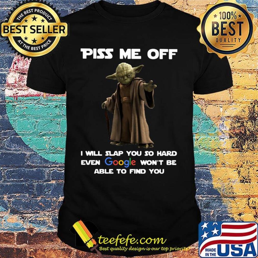 Star wars master yoda piss me off i will slap you so hard even google won't be able to find you shirt
