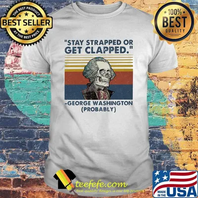 Stay Strapped Or Get Clapped George Washington Probably Vintage Retro Shirt