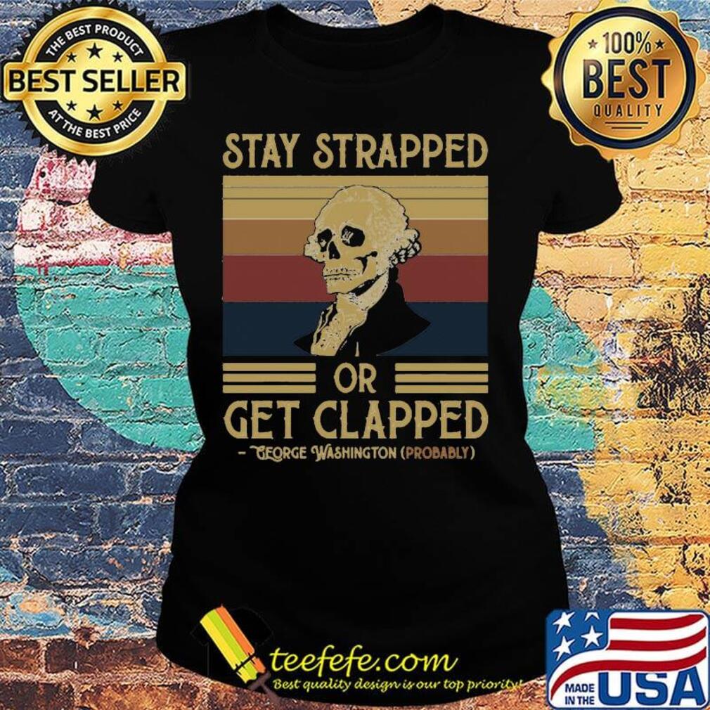 Stay Strapped Or Get Clapped George Washington Vintage Retro Shirt Ladies tee Stay Strapped Or Get Clapped George Washington Vintage Retro Shirt Ladies tee