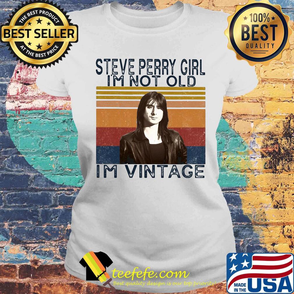 Steve perry girl i'm not old i'm vintage retro s Laides tee Steve perry girl i'm not old i'm vintage retro s Laides tee