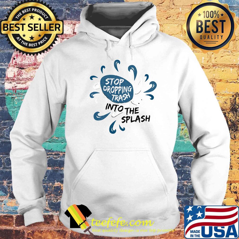 Stop dropping trash into the splash s Hoodie Stop dropping trash into the splash s Hoodie