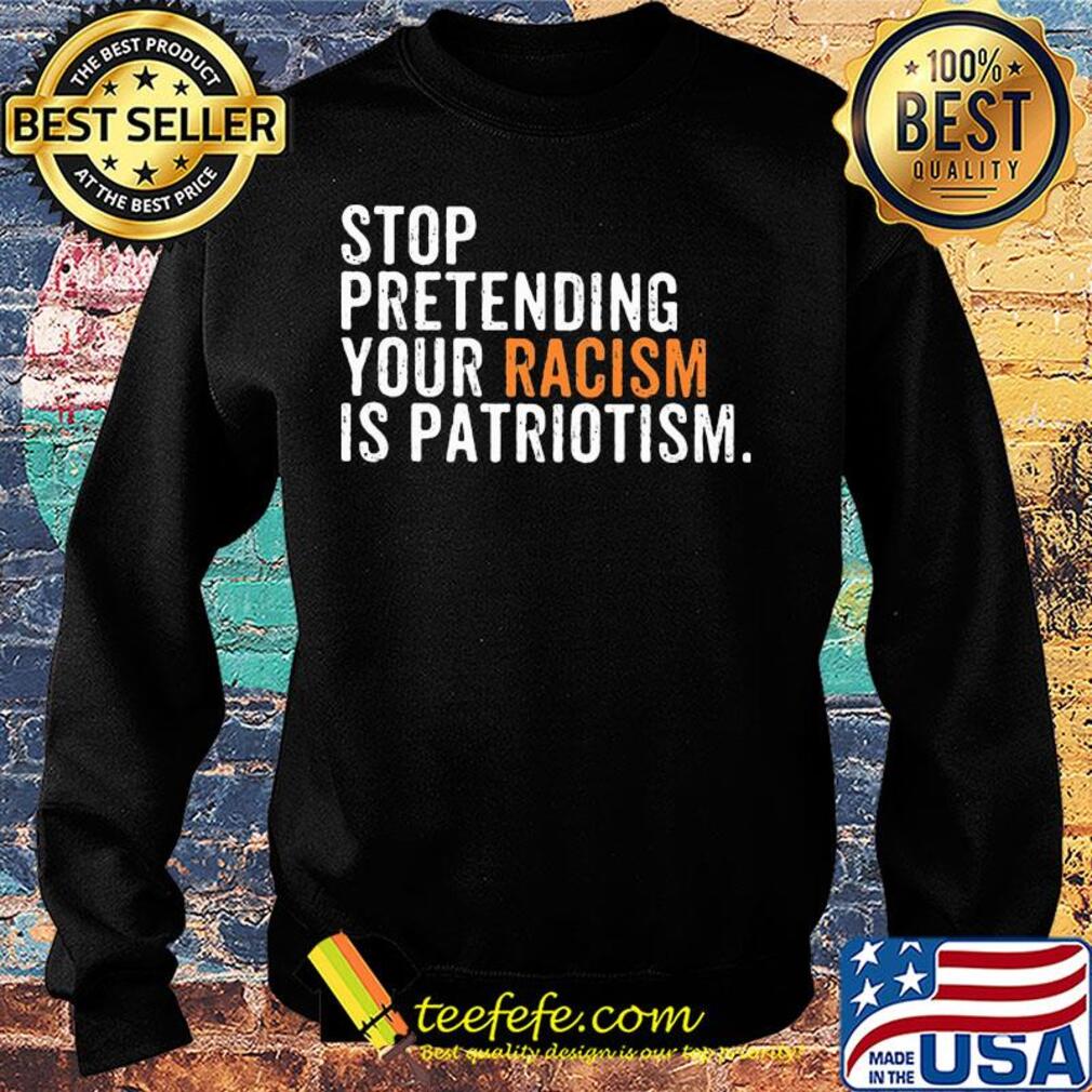 Stop pretending your racism is patriotism yellow s Sweater Stop pretending your racism is patriotism yellow s Sweater